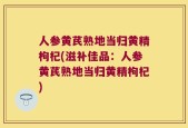 人参黄芪熟地当归黄精枸杞(滋补佳品：人参黄芪熟地当归黄精枸杞)