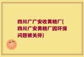 四川广广安收黄精厂(四川广安黄精厂因环保问题被关停)