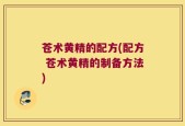 苍术黄精的配方(配方 苍术黄精的制备方法)