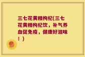 三七花黄精枸杞(三七花黄精枸杞饮，补气养血促免疫，健康好滋味！)