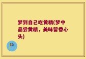 梦到自己吃黄精(梦中品尝黄精，美味留香心头)