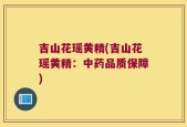 吉山花瑶黄精(吉山花瑶黄精：中药品质保障)