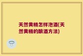 天然黄精怎样泡酒(天然黄精的酿酒方法)