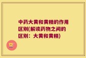 中药大黄和黄精的作用区别(解读药物之间的区别：大黄和黄精)