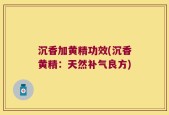 沉香加黄精功效(沉香黄精：天然补气良方)