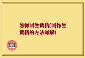 怎样制生黄精(制作生黄精的方法详解)