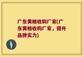 广东黄精收购厂家(广东黄精收购厂家，提升品牌实力)