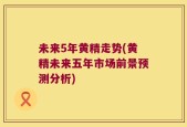 未来5年黄精走势(黄精未来五年市场前景预测分析)