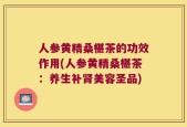 人参黄精桑椹茶的功效作用(人参黄精桑椹茶：养生补肾美容圣品)