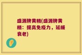 盛源牌黄精(盛源牌黄精：提高免疫力，延缓衰老)