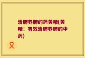 清肺养肺的药黄精(黄精：有效清肺养肺的中药)
