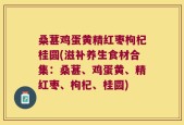 桑葚鸡蛋黄精红枣枸杞桂圆(滋补养生食材合集：桑葚、鸡蛋黄、精红枣、枸杞、桂圆)