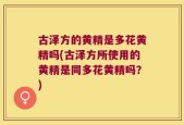 古泽方的黄精是多花黄精吗(古泽方所使用的黄精是同多花黄精吗？)