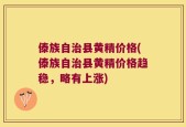 傣族自治县黄精价格(傣族自治县黄精价格趋稳，略有上涨)