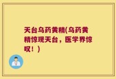 天台乌药黄精(乌药黄精惊现天台，医学界惊叹！)