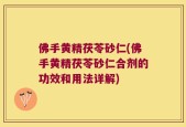 佛手黄精茯苓砂仁(佛手黄精茯苓砂仁合剂的功效和用法详解)