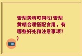 雪梨黄精可同吃(雪梨黄精合理搭配食用，有哪些好处和注意事项？)