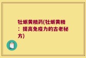 牡蛎黄精药(牡蛎黄精：提高免疫力的古老秘方)