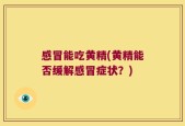 感冒能吃黄精(黄精能否缓解感冒症状？)
