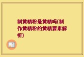 制黄精粉是黄精吗(制作黄精粉的黄精要素解析)