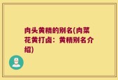 肉头黄精的别名(肉菜花黄打卤：黄精别名介绍)