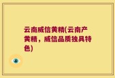 云南威信黄精(云南产黄精，威信品质独具特色)