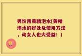 男性用黄精泡水(黄精泡水的好处及使用方法，动女人也大受益！)