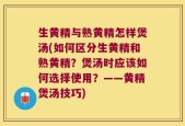 生黄精与熟黄精怎样煲汤(如何区分生黄精和熟黄精？煲汤时应该如何选择使用？——黄精煲汤技巧)