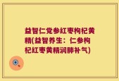 益智仁党参红枣枸杞黄精(益智养生：仁参枸杞红枣黄精润肺补气)