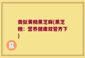 类似黄精黑芝麻(黑芝精：营养健康双管齐下)