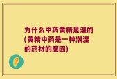 为什么中药黄精是湿的(黄精中药是一种潮湿的药材的原因)