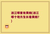 浙江哪里有黄精(浙江哪个地方生长着黄精？)