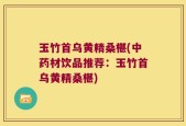 玉竹首乌黄精桑椹(中药材饮品推荐：玉竹首乌黄精桑椹)