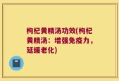 枸杞黄精汤功效(枸杞黄精汤：增强免疫力，延缓老化)