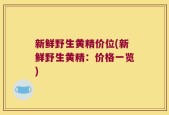 新鲜野生黄精价位(新鲜野生黄精：价格一览)
