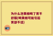 为什么泡黄精喝了胃不舒服(喝黄精可能引起胃部不适)