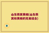 山东燕窝黄精(山东燕窝和黄精的完美组合)