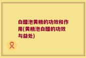 白醋泡黄精的功效和作用(黄精泡白醋的功效与益处)