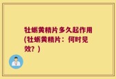 牡蛎黄精片多久起作用(牡蛎黄精片：何时见效？)