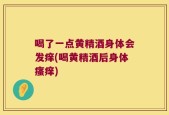 喝了一点黄精酒身体会发痒(喝黄精酒后身体瘙痒)