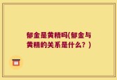 郁金是黄精吗(郁金与黄精的关系是什么？)