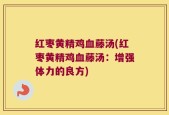 红枣黄精鸡血藤汤(红枣黄精鸡血藤汤：增强体力的良方)