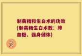 制黄精和生白术的功效(制黄精生白术散：降血糖、强身健体)
