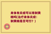 身体有炎症可以用制黄精吗(治疗身体炎症：制黄精是否可行？)