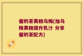 催奶茶黄精乌梅(加乌梅黄精提升乳汁 分享催奶茶配方)