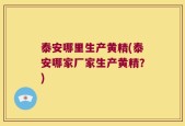 泰安哪里生产黄精(泰安哪家厂家生产黄精？)