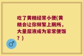 吃了黄精经常小便(黄精会让你频繁上厕所，大量尿液成为家常便饭？)
