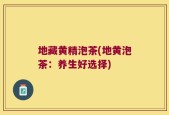 地藏黄精泡茶(地黄泡茶：养生好选择)