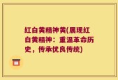 红白黄精神黄(展现红白黄精神：重温革命历史，传承优良传统)