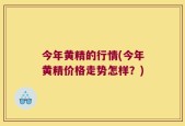 今年黄精的行情(今年黄精价格走势怎样？)